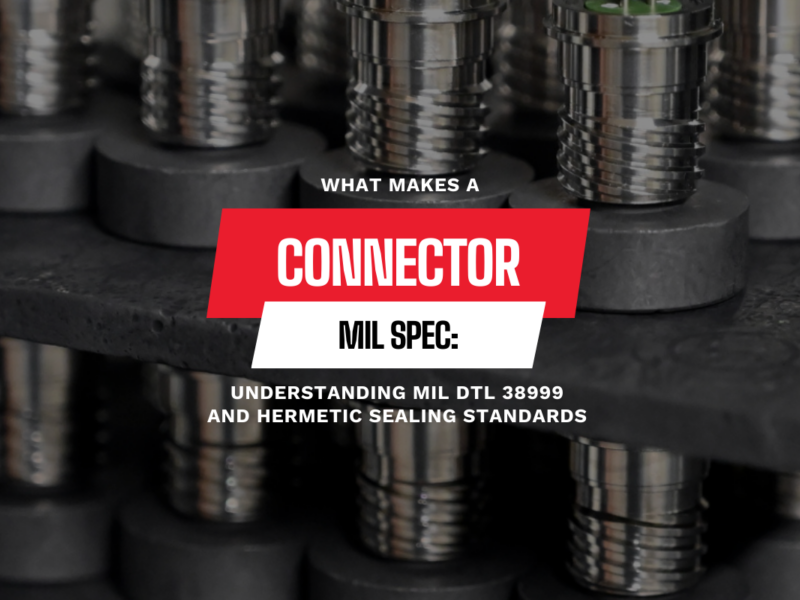 What Makes a Connector Mil Spec: Understanding MIL DTL 38999 and Hermetic Sealing Standards